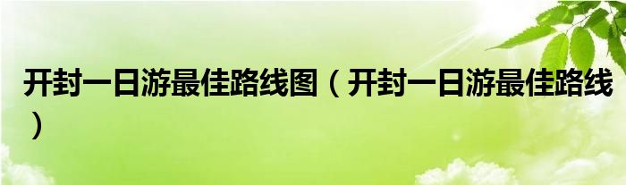 开封一日游最佳路线图（开封一日游最佳路线）