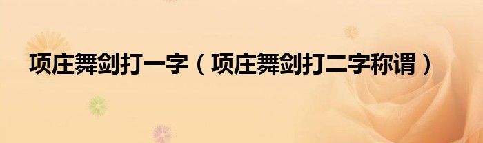 项庄舞剑打一字（项庄舞剑打二字称谓）