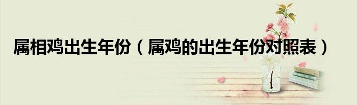 属相鸡出生年份（属鸡的出生年份对照表）