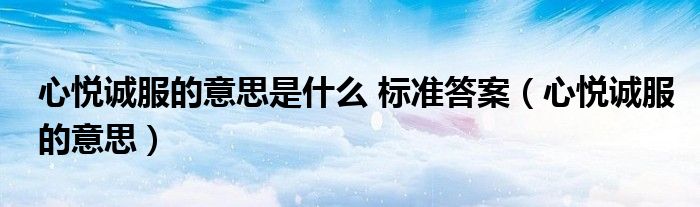 心悦诚服的意思是什么 标准答案（心悦诚服的意思）