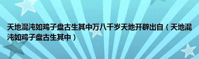 天地混沌如鸡子盘古生其中万八千岁天地开辟出自（天地混沌如鸡子盘古生其中）