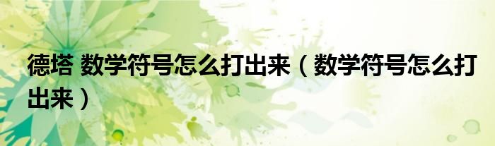 德塔 数学符号怎么打出来（数学符号怎么打出来）