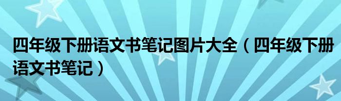 四年级下册语文书笔记图片大全（四年级下册语文书笔记）