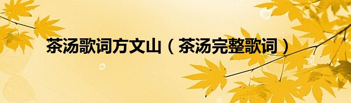茶汤歌词方文山（茶汤完整歌词）