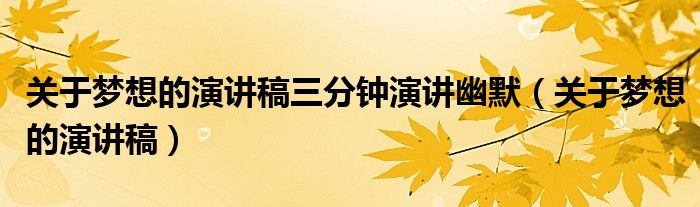 关于梦想的演讲稿三分钟演讲幽默（关于梦想的演讲稿）