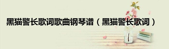 黑猫警长歌词歌曲钢琴谱（黑猫警长歌词）