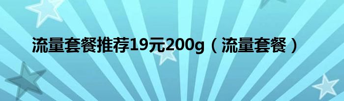 流量套餐推荐19元200g（流量套餐）