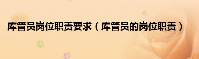 库管员岗位职责要求（库管员的岗位职责）
