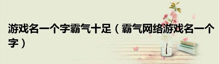 游戏名一个字霸气十足（霸气网络游戏名一个字）