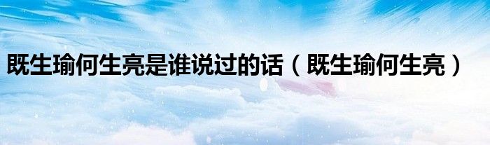 既生瑜何生亮是谁说过的话（既生瑜何生亮）