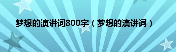 梦想的演讲词800字（梦想的演讲词）
