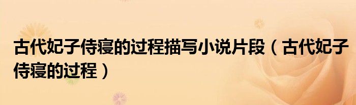 古代妃子侍寝的过程描写小说片段（古代妃子侍寝的过程）