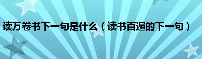 读万卷书下一句是什么（读书百遍的下一句）