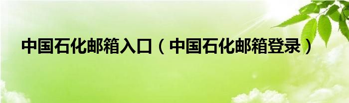 中国石化邮箱入口（中国石化邮箱登录）