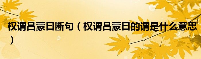 权谓吕蒙曰断句（权谓吕蒙曰的谓是什么意思）