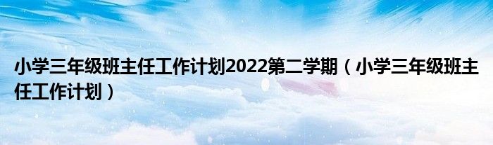 小学三年级班主任工作计划2022第二学期（小学三年级班主任工作计划）