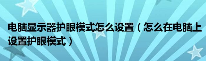 电脑显示器护眼模式怎么设置（怎么在电脑上设置护眼模式）