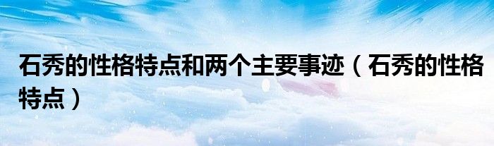 石秀的性格特点和两个主要事迹（石秀的性格特点）