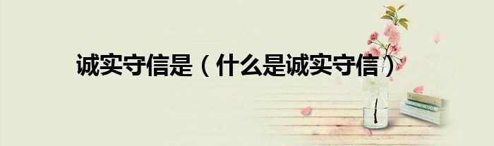 诚实守信是（什么是诚实守信）