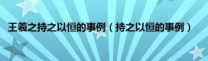 王羲之持之以恒的事例（持之以恒的事例）