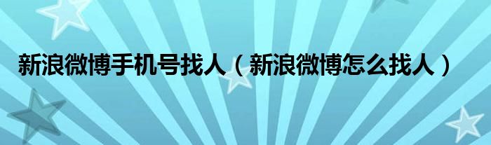 新浪微博手机号找人（新浪微博怎么找人）