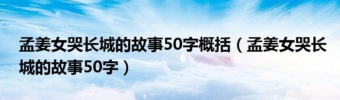 孟姜女哭长城的故事50字概括（孟姜女哭长城的故事50字）
