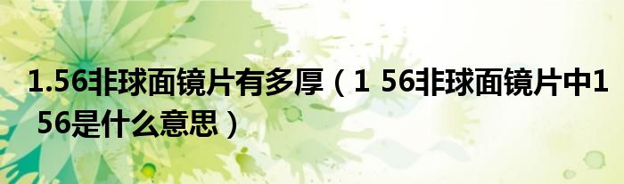 1.56非球面镜片有多厚（1 56非球面镜片中1 56是什么意思）