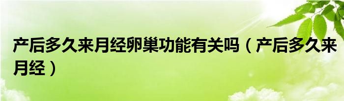 产后多久来月经卵巢功能有关吗（产后多久来月经）
