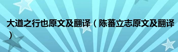 大道之行也原文及翻译（陈蕃立志原文及翻译）