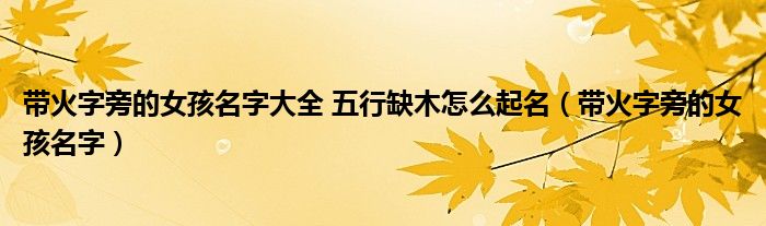 带火字旁的女孩名字大全 五行缺木怎么起名（带火字旁的女孩名字）