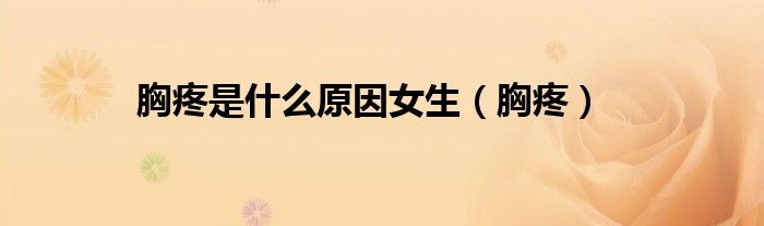 胸疼是什么原因女生（胸疼）