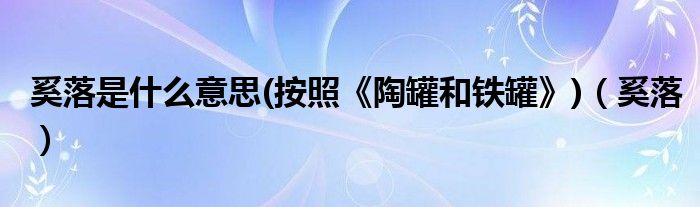 奚落是什么意思(按照《陶罐和铁罐》)（奚落）