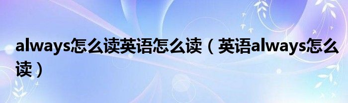 always怎么读英语怎么读（英语always怎么读）