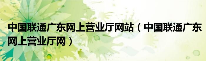 中国联通广东网上营业厅网站（中国联通广东网上营业厅网）