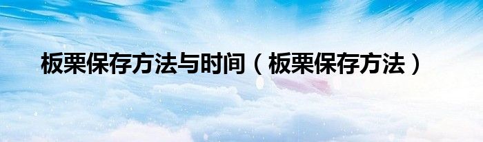 板栗保存方法与时间（板栗保存方法）