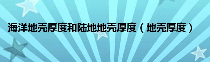 海洋地壳厚度和陆地地壳厚度（地壳厚度）