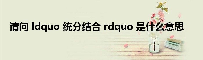 请问 ldquo 统分结合 rdquo 是什么意思