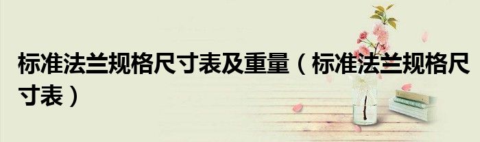 标准法兰规格尺寸表及重量（标准法兰规格尺寸表）