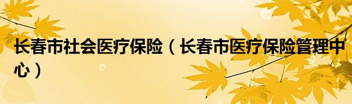 长春市社会医疗保险（长春市医疗保险管理中心）