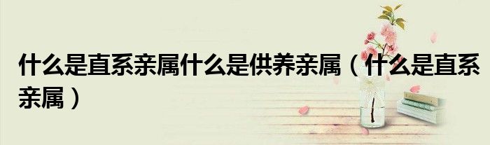 什么是直系亲属什么是供养亲属（什么是直系亲属）