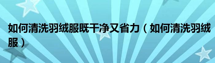 如何清洗羽绒服既干净又省力（如何清洗羽绒服）