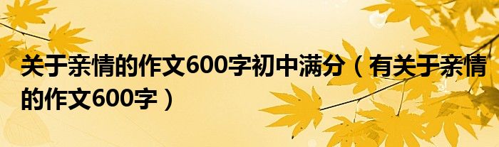 关于亲情的作文600字初中满分（有关于亲情的作文600字）