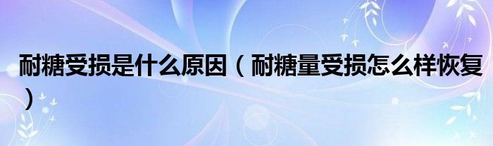 耐糖受损是什么原因（耐糖量受损怎么样恢复）