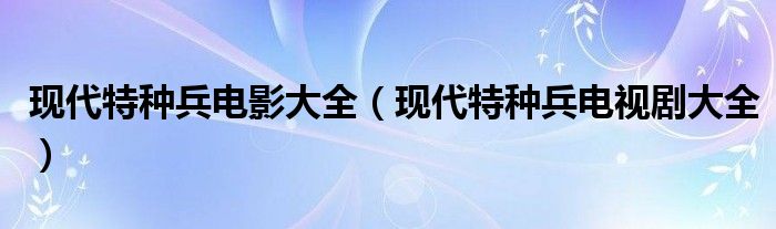 现代特种兵电影大全（现代特种兵电视剧大全）