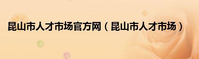 昆山市人才市场官方网（昆山市人才市场）