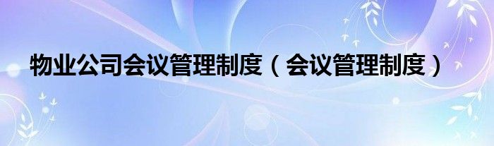 物业公司会议管理制度（会议管理制度）