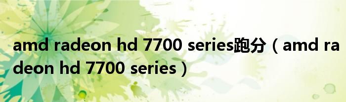 amd radeon hd 7700 series跑分（amd radeon hd 7700 series）