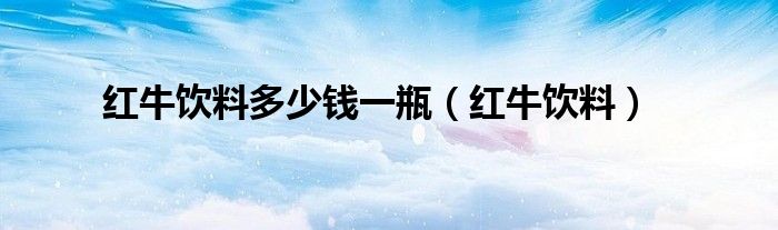 红牛饮料多少钱一瓶（红牛饮料）
