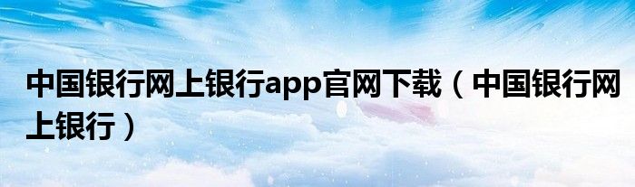 中国银行网上银行app官网下载（中国银行网上银行）