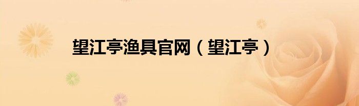 望江亭渔具官网（望江亭）